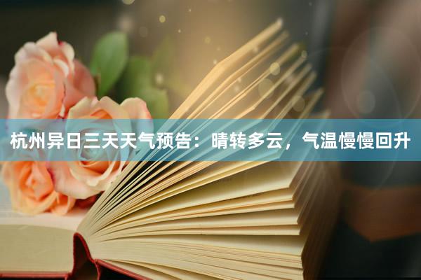 杭州异日三天天气预告：晴转多云，气温慢慢回升
