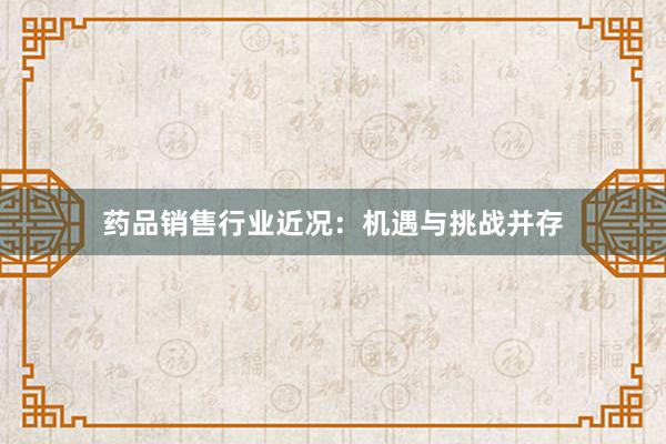 药品销售行业近况：机遇与挑战并存