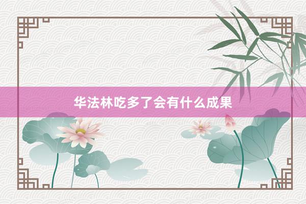 华法林吃多了会有什么成果