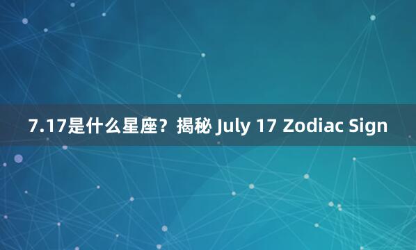 7.17是什么星座？揭秘 July 17 Zodiac Sign