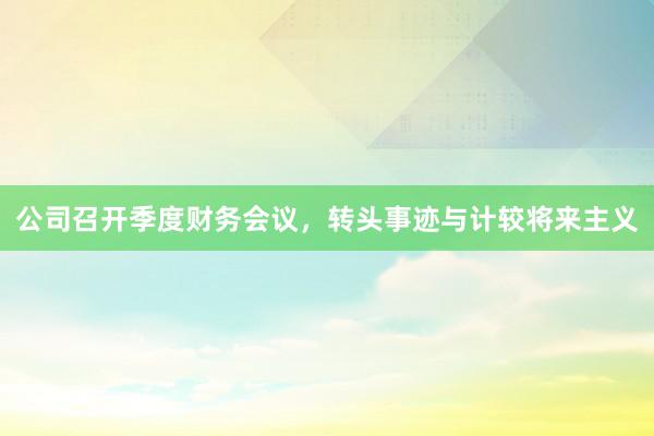 公司召开季度财务会议，转头事迹与计较将来主义