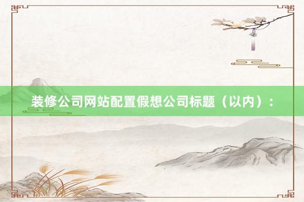 装修公司网站配置假想公司标题（以内）：
