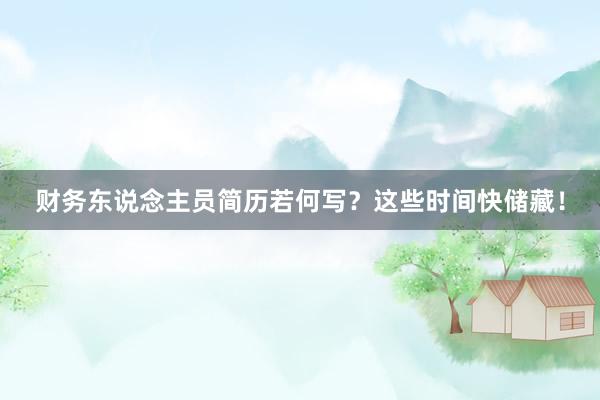 财务东说念主员简历若何写？这些时间快储藏！